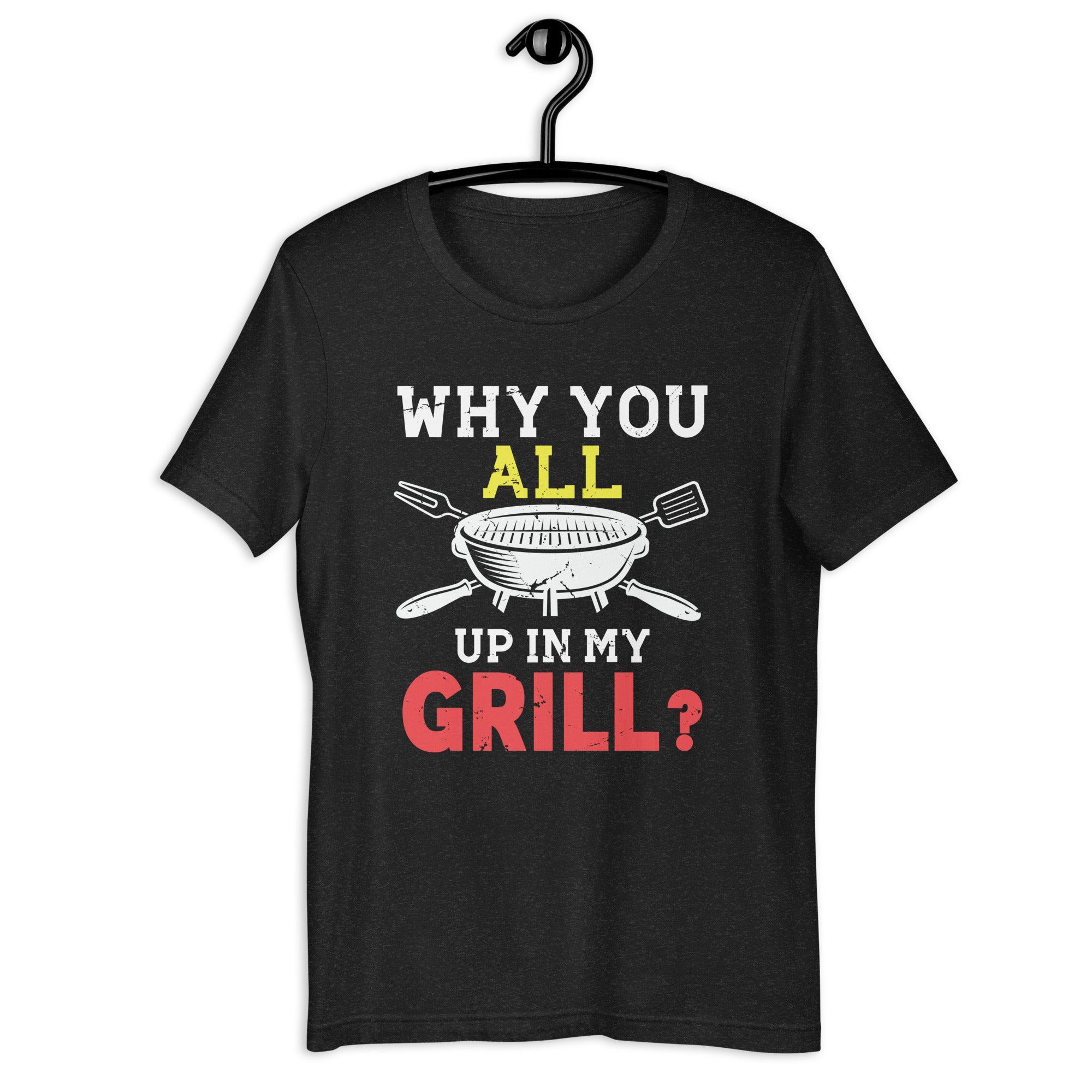 why-you-all-up-in-my-grill-funny-bbq-barbecue-dad-men-women-unisex-t-shirt