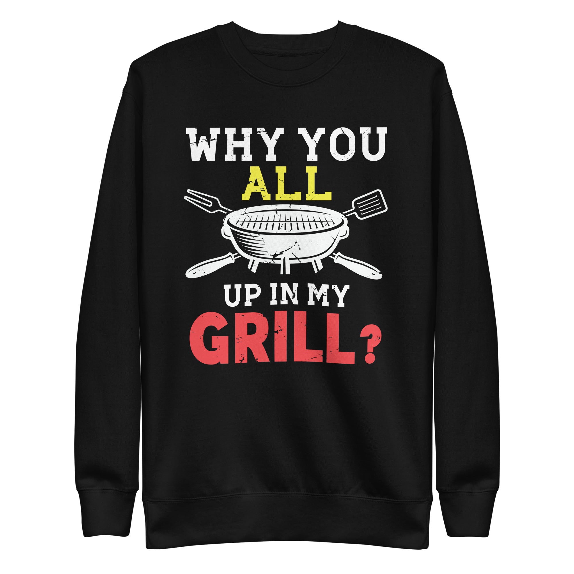 why-you-all-up-in-my-grill-funny-bbq-barbecue-dad-men-women-unisex-premium-sweatshirt